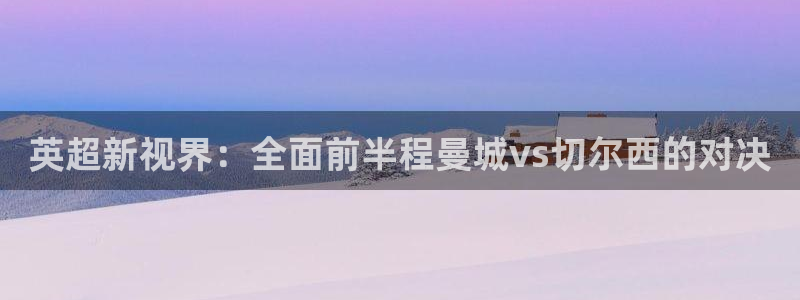 英超新视界：全面前半程曼城vs切尔西的对决