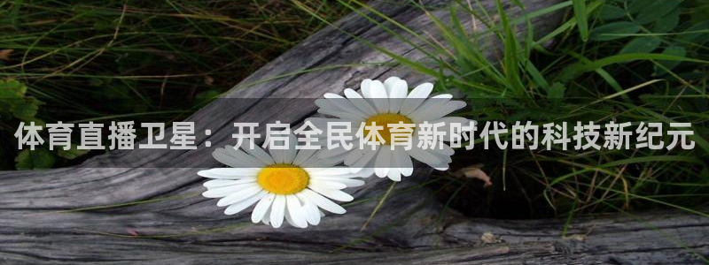 体育直播卫星：开启全民体育新时代的科技新纪元